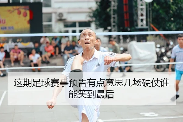 这期足球赛事预告有点意思几场硬仗谁能笑到最后