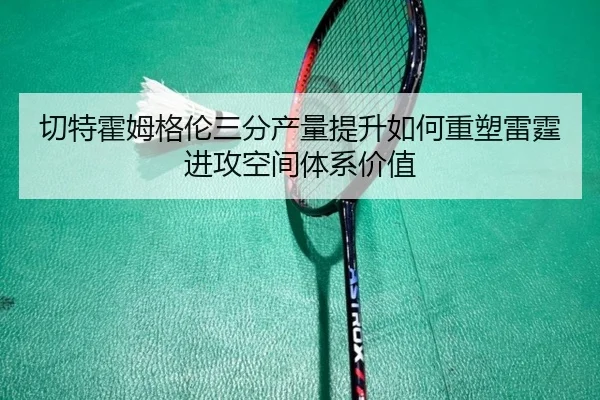 切特霍姆格伦三分产量提升如何重塑雷霆进攻空间体系价值