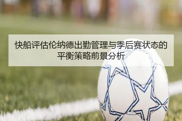 快船评估伦纳德出勤管理与季后赛状态的平衡策略前景分析